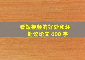 看短视频的好处和坏处议论文 600 字